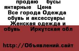 продаю    бусы янтарные › Цена ­ 2 000 - Все города Одежда, обувь и аксессуары » Женская одежда и обувь   . Иркутская обл.